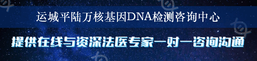 运城平陆万核基因DNA检测咨询中心